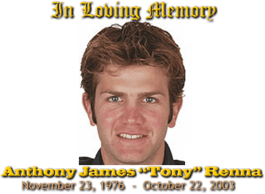 In loving memory of Anthony James Tony Renna, November 23, 1976 – October 22, 2003